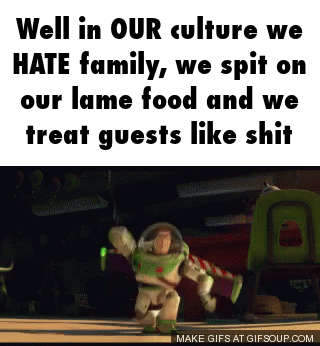 Well in OUR culture we HATE family, we spit on our lame food and we treat guests like s--- MAKE GIFS AT GIFSOUP.COM
