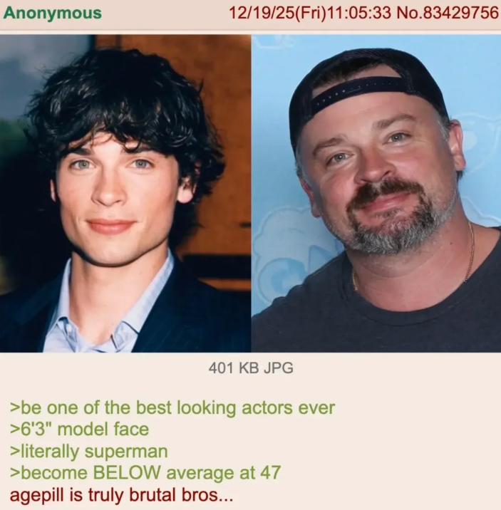 Anonymous 12/19/25(Fri)11:05:33 No.83429756 401 KB JPG >be one of the best looking actors ever >6'3" model face >literally superman >become BELOW average at 47 agepill is truly brutal bros...