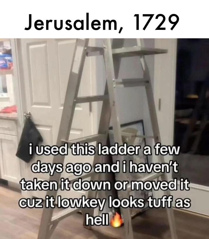 Jerusalem, 1729 i used this ladder a few days ago and i haven't taken it down or moved it cuz it lowkey looks tuff as hell