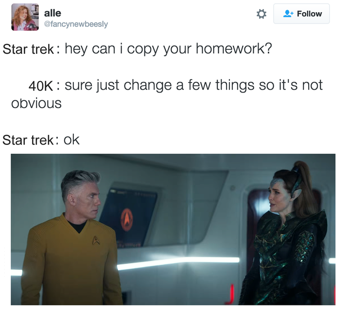 alle Follow @fancynewbeesly Star trek: hey can i copy your homework? 40K sure just change a few things so it's not obvious Star trek: ok