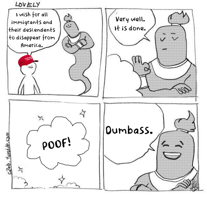 LOVELY I wish for all immigrants and their descendents to disappear from America. Very well. It is done. MAKE AMB GREAT AG 20h.tumblr.com म POOF! Dumbass. (D