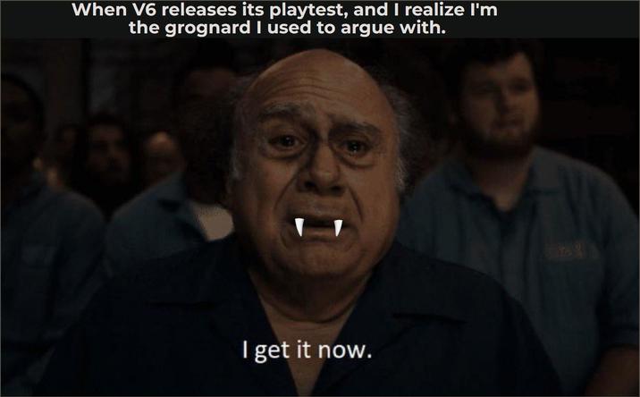 When V6 releases its playtest, and I realize I'm the grognard I used to argue with. I get it now.
