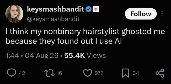 keysmashbandit ✓ @keysmashbandit Follow I think my nonbinary hairstylist ghosted me because they found out I use Al 1:44 • 04 Aug 26.55.4K Views 42 2716 977 ☐ 34 80