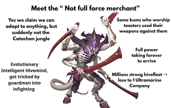 Meet the "Not full force merchant" Yes we claim we can adapt to anything, but suddenly not the Catachan jungle Some bums who worship toasters used their weapons against them Full power taking forever to arrive Evolutionary Intelligent Hivemind, get tricked by guardmen into infighting Millions strong hivefleet → lose to 1 Ultramarine Company
