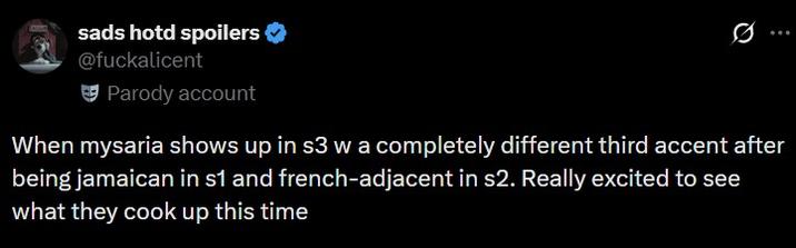 sads hotd spoilers @fuckalicent Parody account 0 When mysaria shows up in s3 w a completely different third accent after being jamaican in s1 and french-adjacent in s2. Really excited to see what they cook up this time
