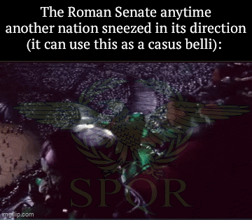 The Roman Senate anytime another nation sneezed in its direction (it can use this as a casus belli): mgtip.com SPOR