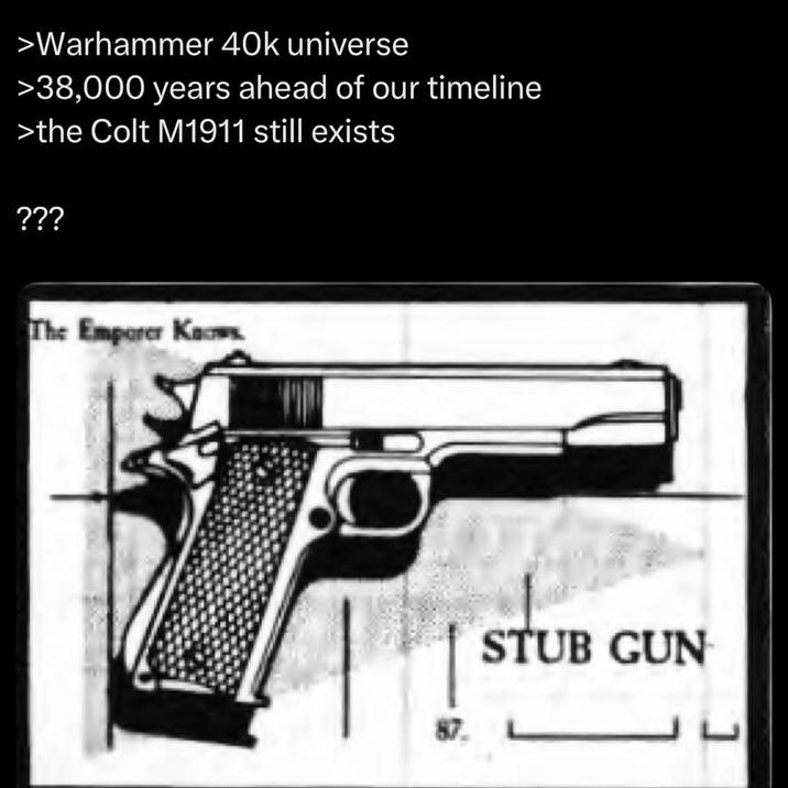 >Warhammer 40k universe >38,000 years ahead of our timeline >the Colt M1911 still exists ??? The Emporer Kaws STUB GUN