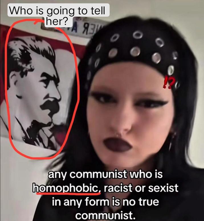 Who is going to tell her? -А ЯЗЫ any communist who is homophobic, racist or sexist in any form is no true communist.
