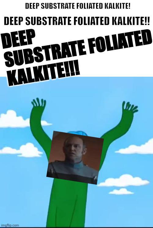 DEEP SUBSTRATE FOLIATED KALKITE! DEEP SUBSTRATE FOLIATED KALKITE!! DEEP SUBSTRATE FOLIATED KALKITE!!! imgflip.com
