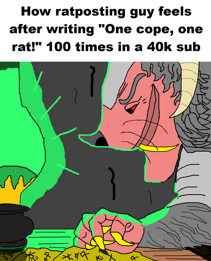 How ratposting guy feels after writing "One cope, one rat!" 100 times in a 40k sub