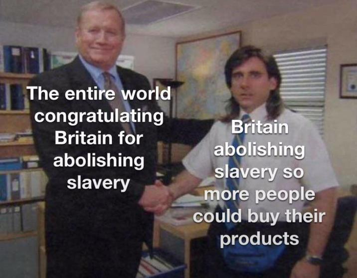 The entire world congratulating Britain for abolishing slavery Britain abolishing slavery so more people could buy their products