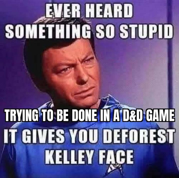 EVER HEARD SOMETHING SO STUPID TRYING TO BE DONE IN A D&D GAME IT GIVES YOU DEFOREST KELLEY FACE