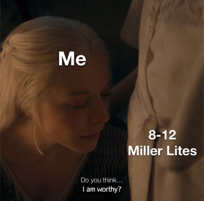 Me Do you think... I am worthy? 8-12 Miller Lites