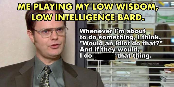 ME PLAYING MY LOW WISDOM, LOW INTELLIGENCE BARD. Whenever I'm about to do something, I think, "Would an idiot do that?" And if they would, I do that thing. OFFICETALLY.COM