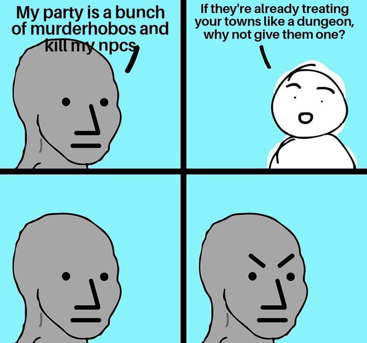 IL My party is a bunch of murderhobos and kill my npcs If they're already treating your towns like a dungeon, why not give them one? IL 0