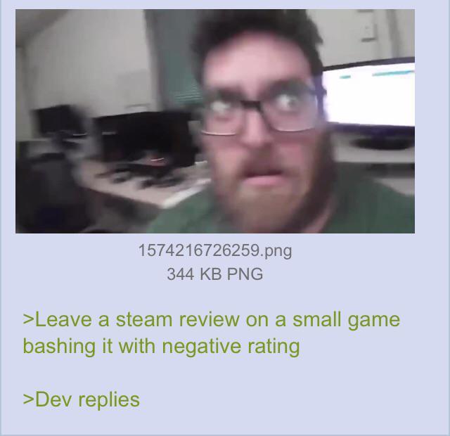 1574216726259.png 344 KB PNG >Leave a steam review on a small game bashing it with negative rating >Dev replies