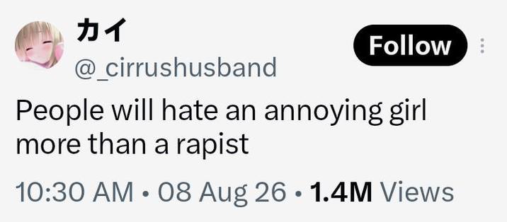 カイ @_cirrushusband Follow People will hate an annoying girl more than a r----- 10:30 AM - 08 Aug 26 • 1.4M Views