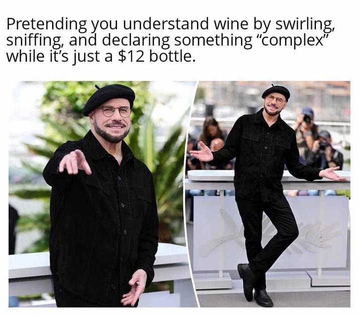 Pretending you understand wine by swirling, sniffing, and declaring something "complex" while it's just a $12 bottle.