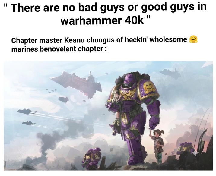BHR There are no bad guys or good guys in warhammer 40k" Chapter master Keanu chungus of heckin' wholesome marines benovelent chapter : G