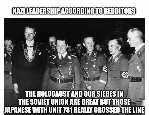 NAZI LEADERSHIP ACCORDING TO REDDITORS THE HOLOCAUST AND OUR SIEGES IN THE SOVIET UNION ARE GREAT BUT THOSE JAPANESE WITH UNIT 731 REALLY CROSSED THE LINE