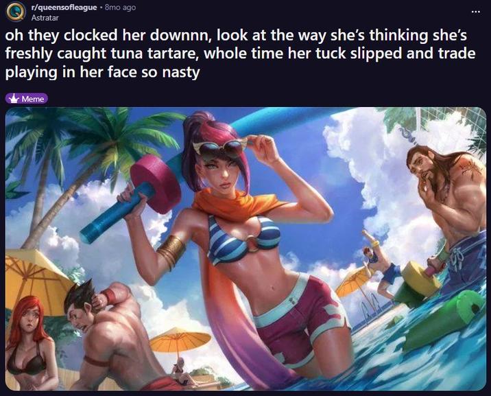 r/queensofleague ⚫ 8mo ago Astratar oh they clocked her downnn, look at the way she's thinking she's freshly caught tuna tartare, whole time her tuck slipped and trade playing in her face so nasty Meme