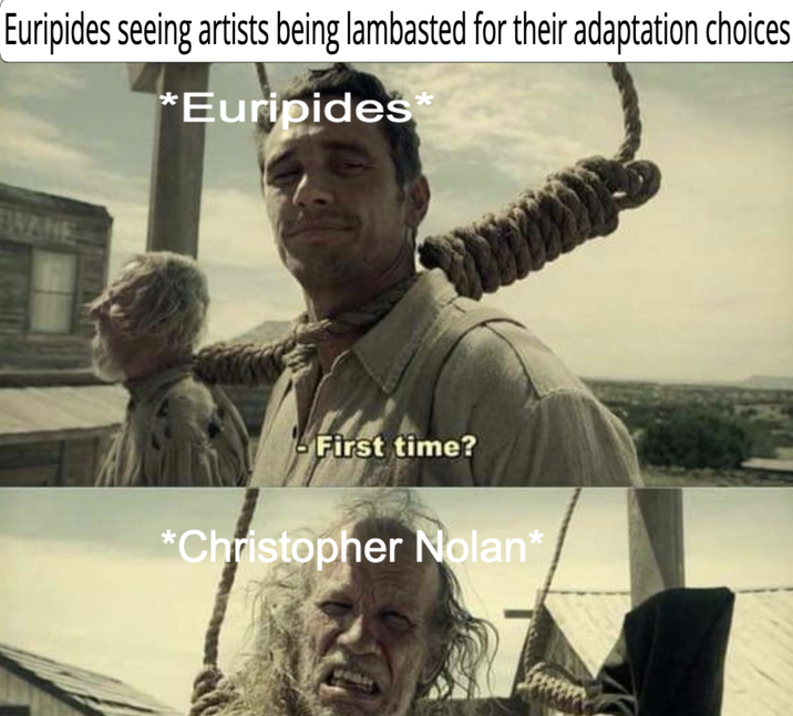 Euripides seeing artists being lambasted for their adaptation choices *Euripides WANE First time? *Christopher Nolan'