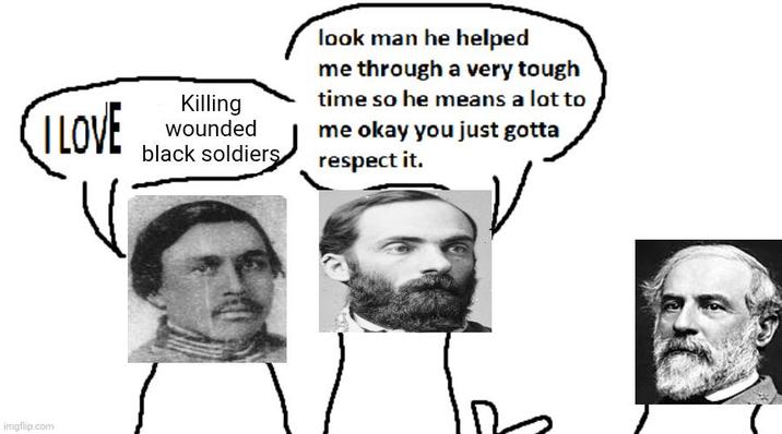 ILOVE Killing wounded black soldiers look man he helped me through a very tough time so he means a lot to me okay you just gotta respect it. imgflip.com