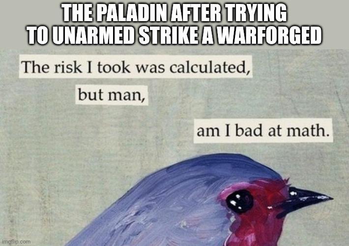 THE PALADIN AFTER TRYING TO UNARMED STRIKE A WARFORGED The risk I took was calculated, but man, am I bad at math. imgflip.com