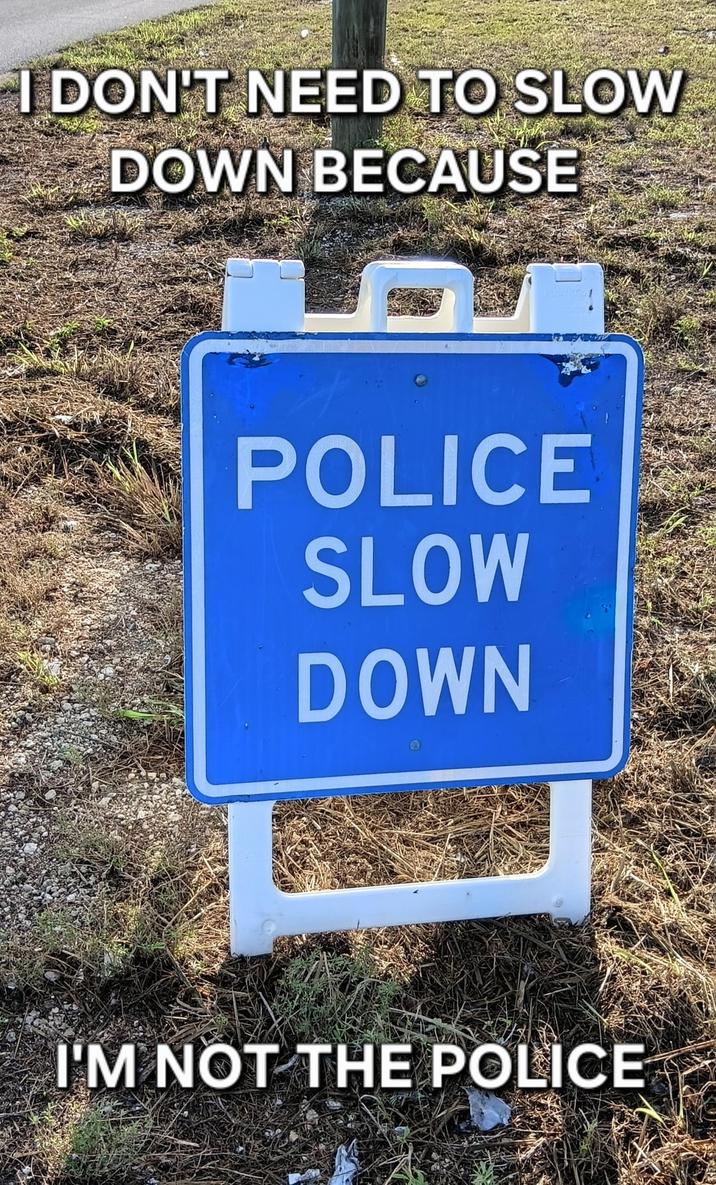 I DON'T NEED TO SLOW DOWN BECAUSE POLICE SLOW DOWN I'M NOT THE POLICE