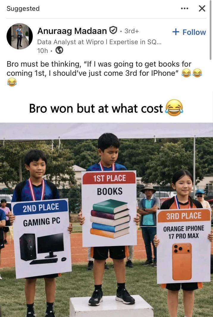 Suggested ✗ Anuraag Madaan • 3rd+ Data Analyst at Wipro | Expertise in SQ... 10h + Follow Bro must be thinking, "If I was going to get books for coming 1st, I should've just come 3rd for IPhone" Bro won but at what cost 2ND PLACE GAMING PC 1ST PLACE BOOKS 3RD PLACE ORANGE IPHONE 17 PRO MAX