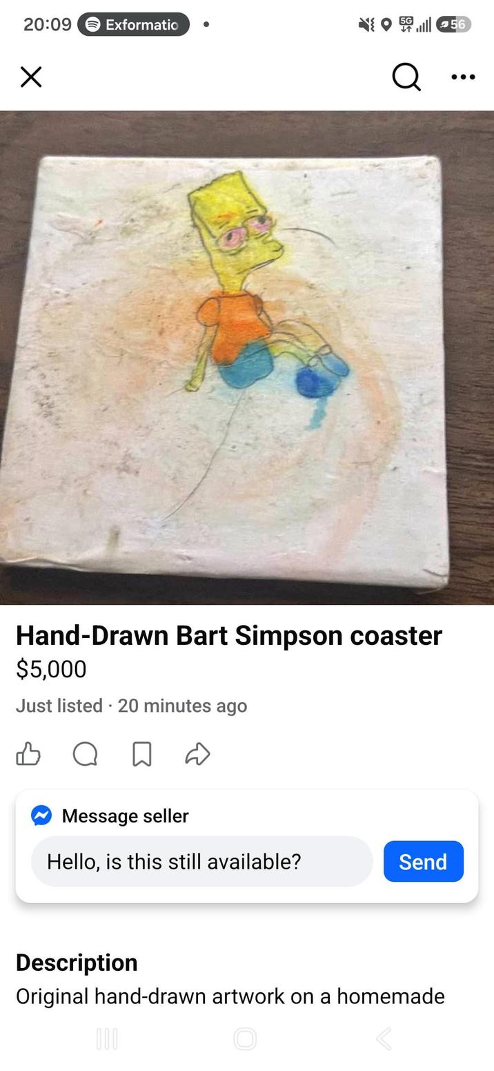 20:09 Exformatio 5G 5656 Q Hand-Drawn Bart Simpson coaster $5,000 Just listed 20 minutes ago во ☐ D ✔ Message seller Hello, is this still available? Send Description Original hand-drawn artwork on a homemade 000