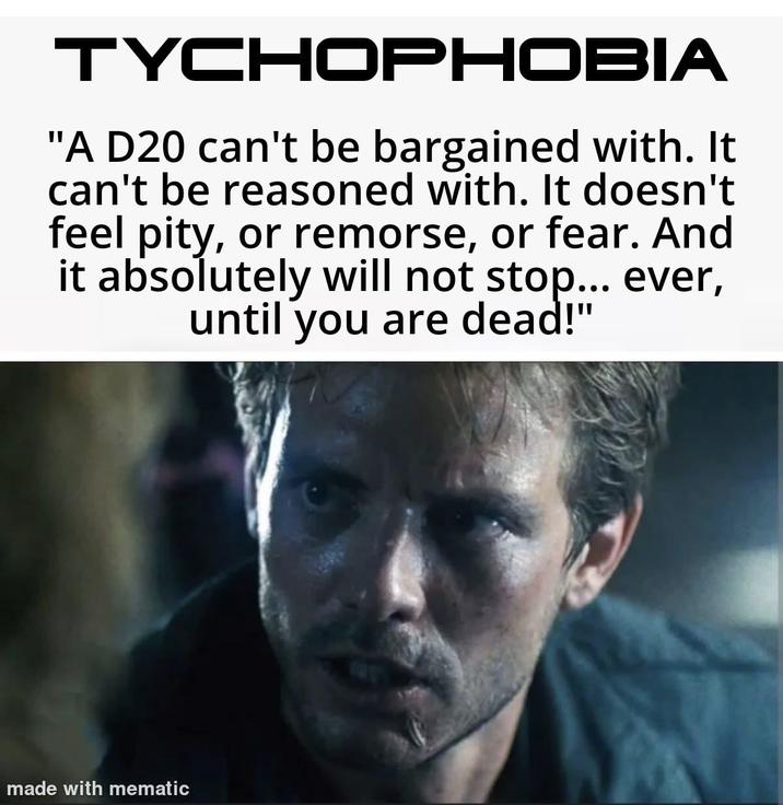 TYCHOPHOBIA "A D20 can't be bargained with. It can't be reasoned with. It doesn't feel pity, or remorse, or fear. And it absolutely will not stop... ever, until you are dead!" made with mematic