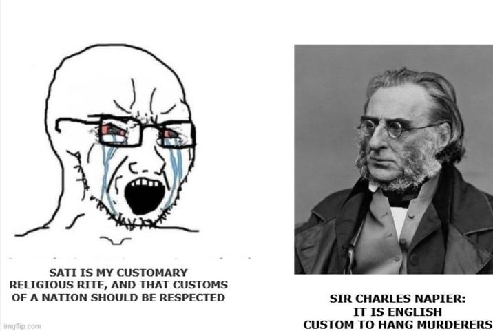 SATI IS MY CUSTOMARY RELIGIOUS RITE, AND THAT CUSTOMS OF A NATION SHOULD BE RESPECTED imgflip.com SIR CHARLES NAPIER: IT IS ENGLISH CUSTOM TO HANG MURDERERS