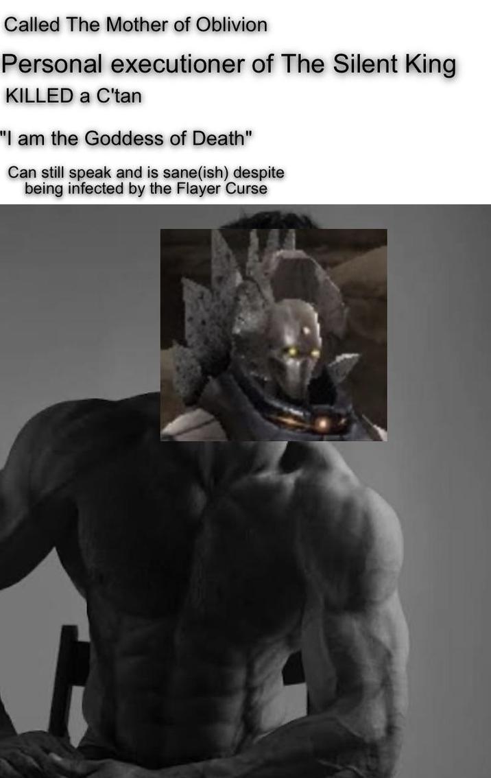 Called The Mother of Oblivion Personal executioner of The Silent King KILLED a C'tan "I am the Goddess of Death" Can still speak and is sane(ish) despite being infected by the Flayer Curse