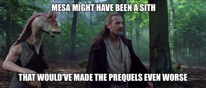MESA MIGHT HAVE BEEN A SITH imgflip.com THAT WOULD'VE MADE THE PREQUELS EVEN WORSE