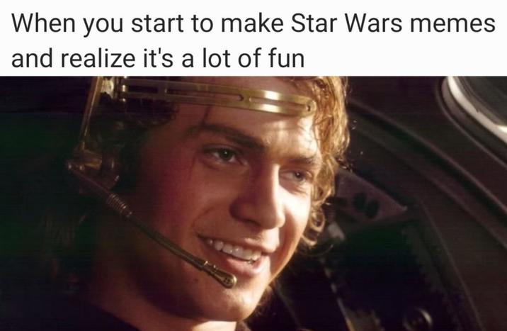 When you start to make Star Wars memes and realize it's a lot of fun