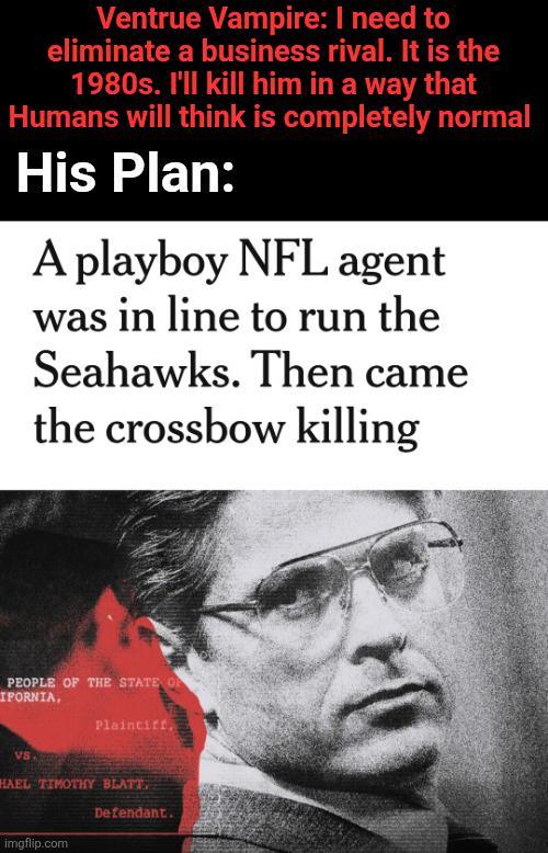 Ventrue Vampire: I need to eliminate a business rival. It is the 1980s. I'll kill him in a way that Humans will think is completely normal His Plan: A playboy NFL agent was in line to run the Seahawks. Then came the crossbow killing PEOPLE OF THE STATE OF IFORNIA, Plaintiff, VS. HAEL TIMOTHY BLATT imgflip.com Defendant.