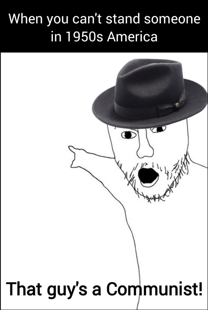 When you can't stand someone in 1950s America That guy's a Communist!