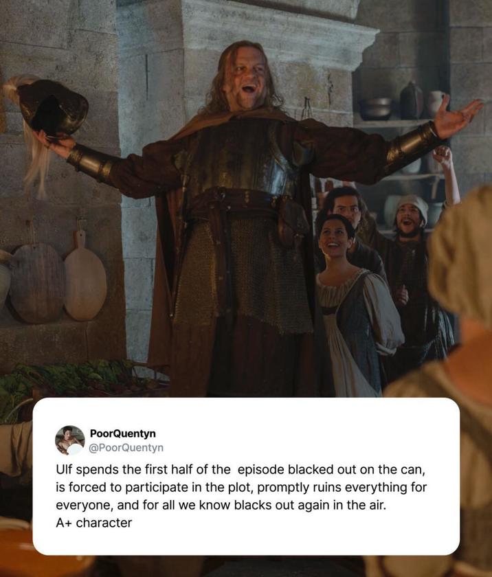 PoorQuentyn @PoorQuentyn Ulf spends the first half of the episode blacked out on the can, is forced to participate in the plot, promptly ruins everything for everyone, and for all we know blacks out again in the air. A+ character