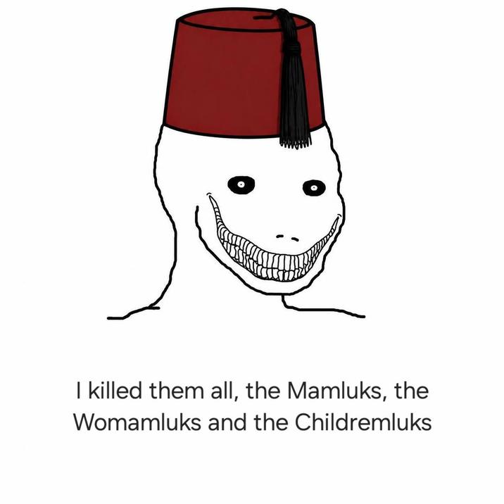 I killed them all, the Mamluks, the Womamluks and the Childremluks