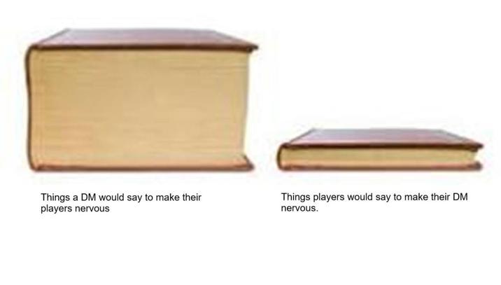 Things a DM would say to make their players nervous Things players would say to make their DM nervous.