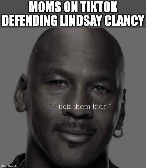 MOMS ON TIKTOK DEFENDING LINDSAY CLANCY imgflip.com F--- them kids