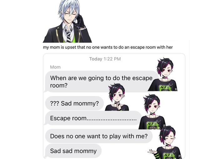 my mom is upset that no one wants to do an escape room with her Today 1:22 PM Mom When are we going to do the escape room? ??? Sad mommy? Escape room....... Does no one want to play with me? Sad sad mommy ARK 0000