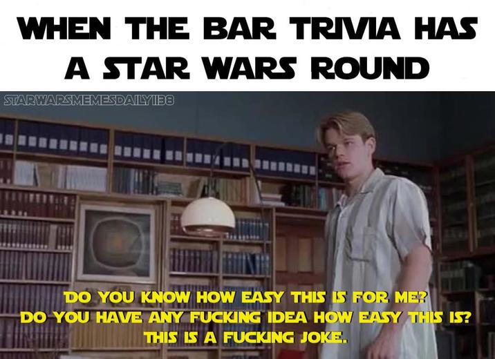 WHEN THE BAR TRIVIA HAS A STAR WARS ROUND STARWARSMEMES DAILY1138 DO YOU KNOW HOW EASY THIS IS FOR ME? DO YOU HAVE ANY F------ IDEA HOW EASY THIS IS? THIS IS A F------ JOKE.