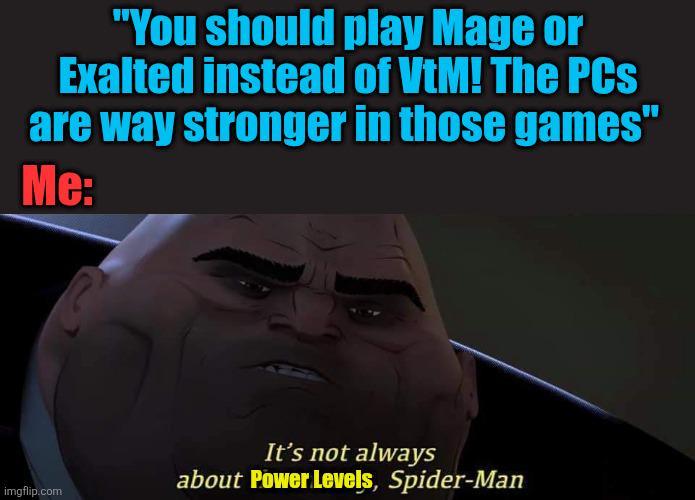 "You should play Mage or Exalted instead of VtM! The PCs are way stronger in those games" Me: imgflip.com It's not always about Power Levels, Spider-Man
