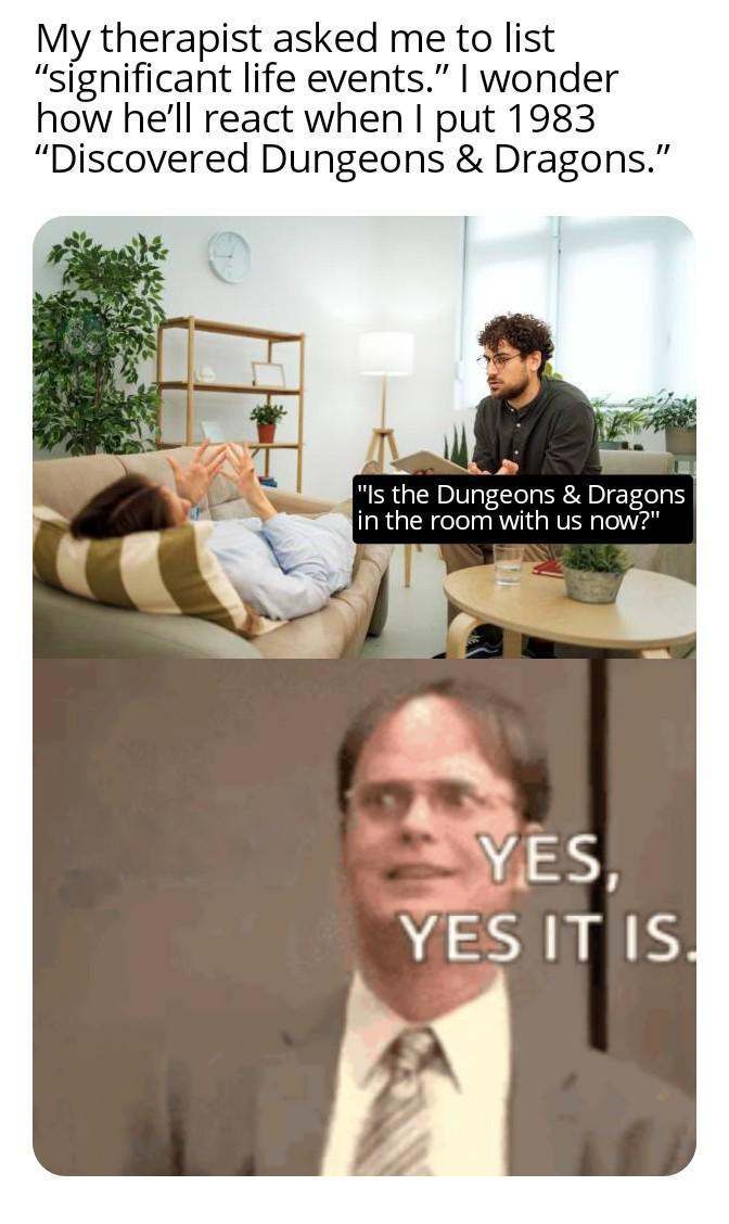 My therapist asked me to list "significant life events." I wonder how he'll react when I put 1983 "Discovered Dungeons & Dragons." "Is the Dungeons & Dragons in the room with us now?" YES, YES IT IS.