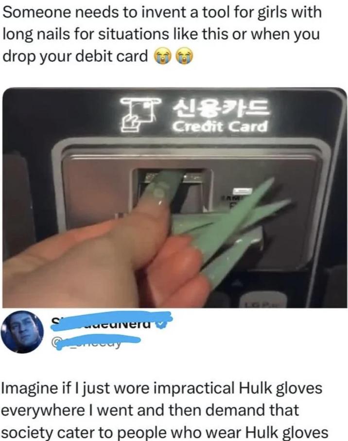 Someone needs to invent a tool for girls with long nails for situations like this or when you drop your debit card 신용카드 Credit Card CAM Imagine if I just wore impractical Hulk gloves everywhere I went and then demand that society cater to people who wear Hulk gloves