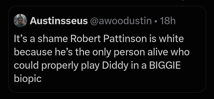 Austinsseus @awoodustin • 18h It's a shame Robert Pattinson is white because he's the only person alive who could properly play Diddy in a BIGGIE biopic