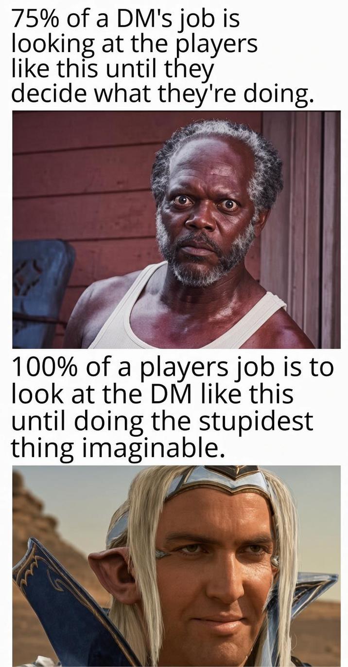 75% of a DM's job is looking at the players like this until they decide what they're doing. 100% of a players job is to look at the DM like this until doing the stupidest thing imaginable.
