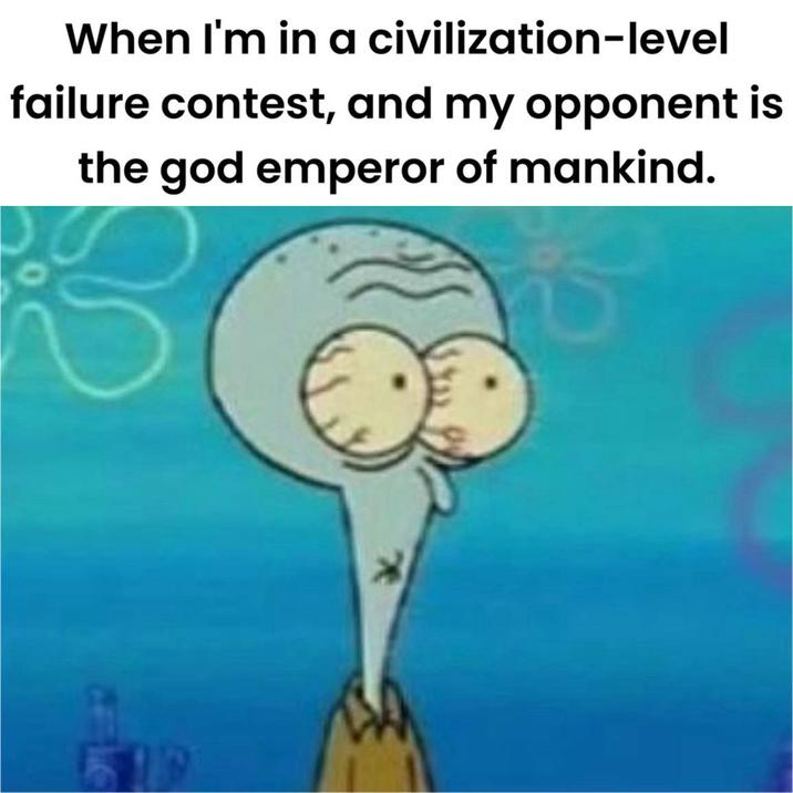 When I'm in a civilization-level failure contest, and my opponent is the god emperor of mankind. 519